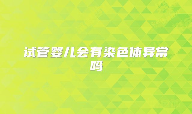试管婴儿会有染色体异常吗