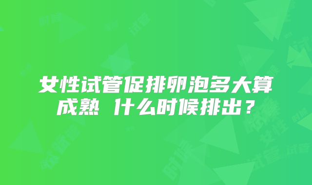 女性试管促排卵泡多大算成熟 什么时候排出?