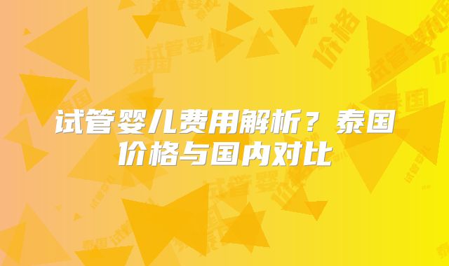 试管婴儿费用解析?泰国价格与国内对比