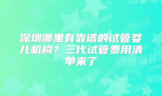 深圳哪里有靠谱的试管婴儿机构?三代试管费用清单来了