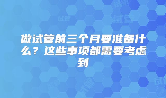 做试管前三个月要准备什么？这些事项都需要考虑到