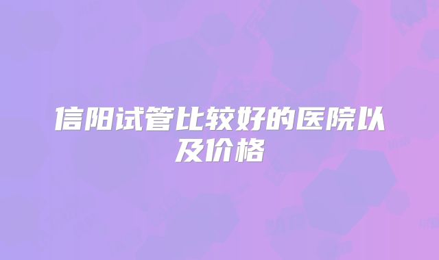 信阳试管比较好的医院以及价格