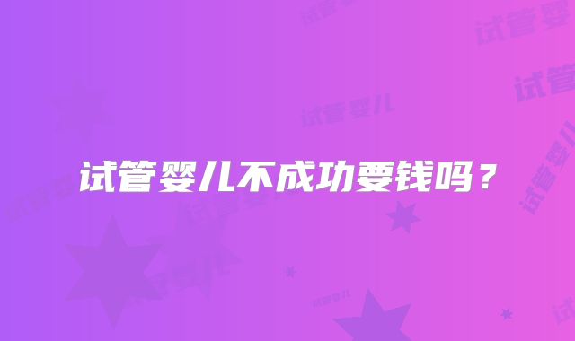 试管婴儿不成功要钱吗?