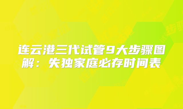 连云港三代试管9大步骤图解:失独家庭必存时间表