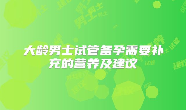 大龄男士试管备孕需要补充的营养及建议