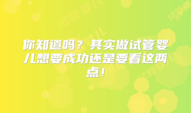 你知道吗?其实做试管婴儿想要成功还是要看这两点!