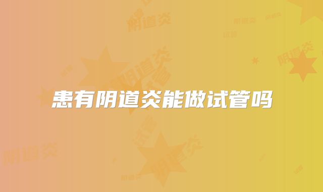 患有阴道炎能做试管吗