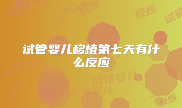 试管婴儿移植第七天有什么反应