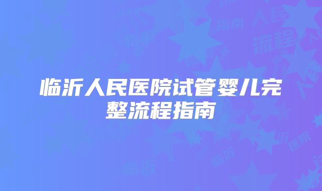 临沂人民医院试管婴儿完整流程指南