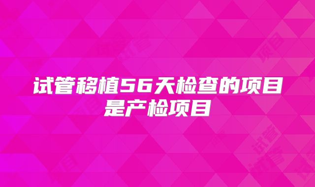 试管移植56天检查的项目是产检项目