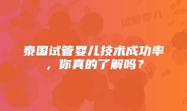 泰国试管婴儿技术成功率，你真的了解吗？