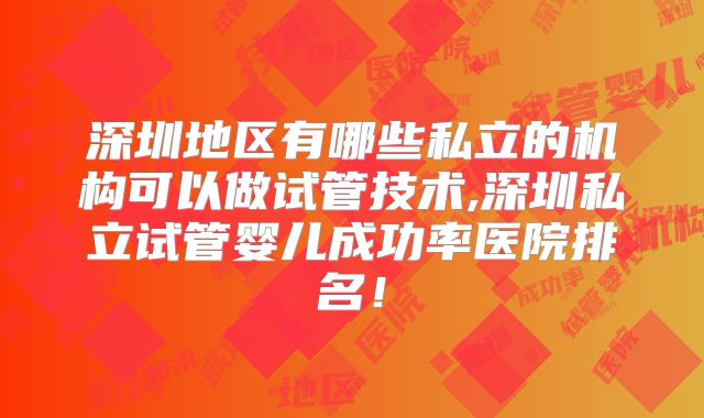 深圳地区有哪些私立的机构可以做试管技术,深圳私立试管婴儿成功率医院排名!