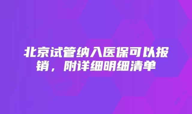 北京试管纳入医保可以报销,附详细明细清单