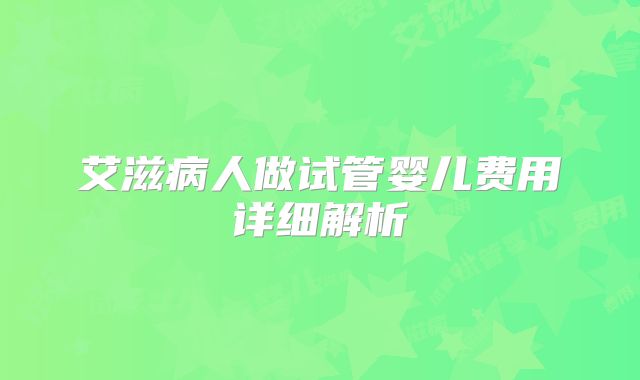 艾滋病人做试管婴儿费用详细解析