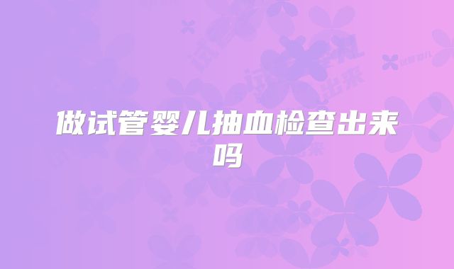 做试管婴儿抽血检查出来吗