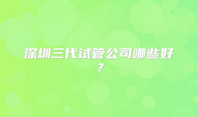 深圳三代试管公司哪些好?