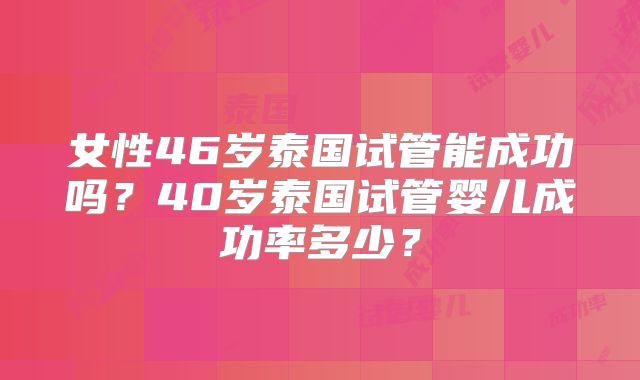 女性46岁泰国试管能成功吗?40岁泰国试管婴儿成功率多少?