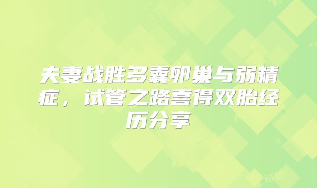 夫妻战胜多囊卵巢与弱精症，试管之路喜得双胎经历分享