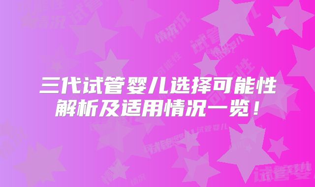 三代试管婴儿选择可能性解析及适用情况一览!