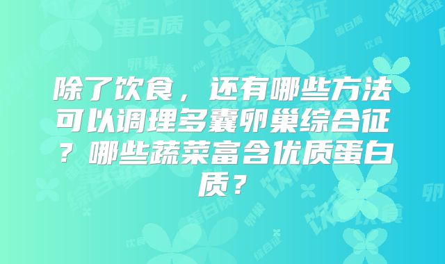 除了饮食,还有哪些方法可以调理多囊卵巢综合征?哪些蔬菜富含优质蛋白质?