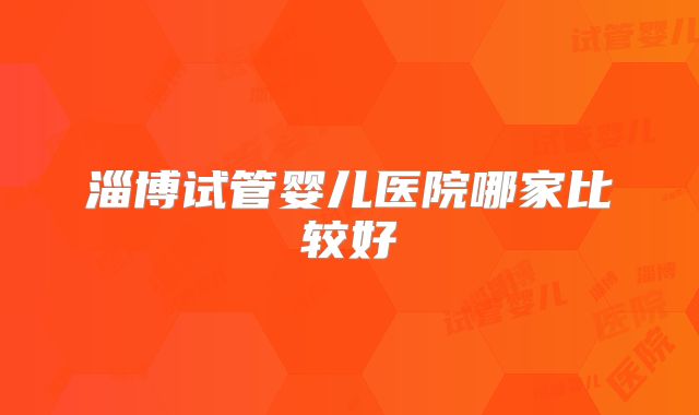 淄博试管婴儿医院哪家比较好