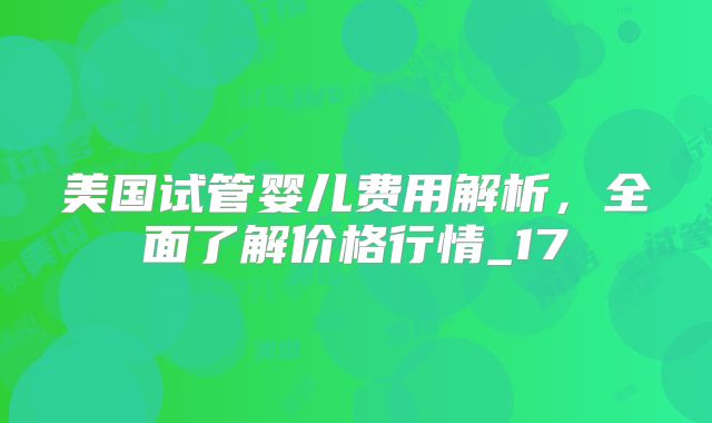 美国试管婴儿费用解析,全面了解价格行情_17
