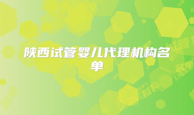 陕西试管婴儿代理机构名单