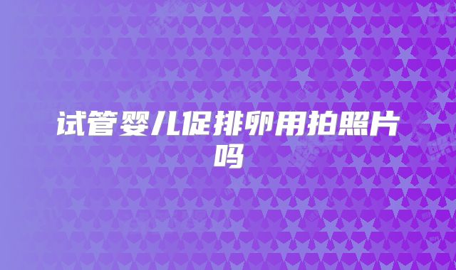 试管婴儿促排卵用拍照片吗
