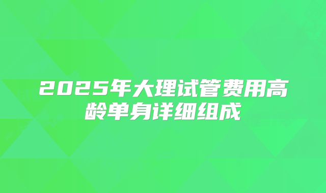 2025年大理试管费用高龄单身详细组成