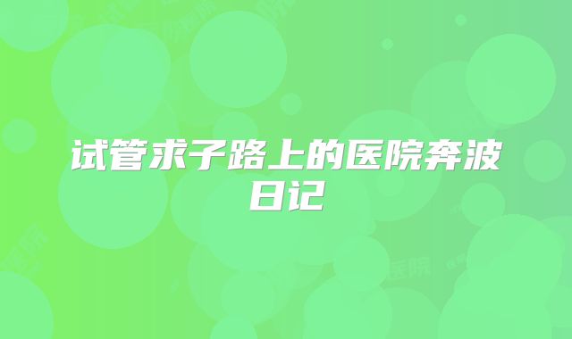 试管求子路上的医院奔波日记