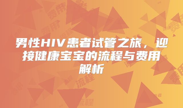 男性HIV患者试管之旅，迎接健康宝宝的流程与费用解析