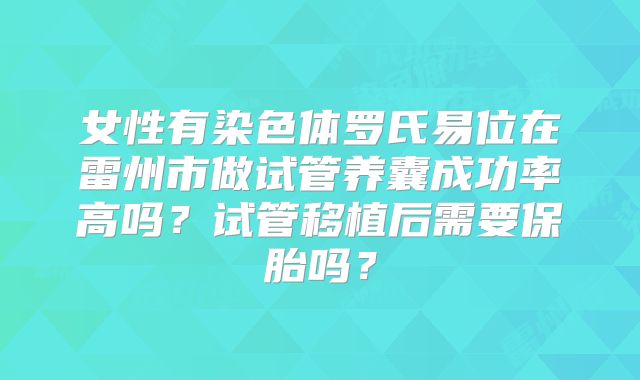 女性有染色体罗氏易位在雷州市做试管养囊成功率高吗?试管移植后需要保胎吗?