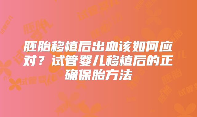 胚胎移植后出血该如何应对?试管婴儿移植后的正确保胎方法