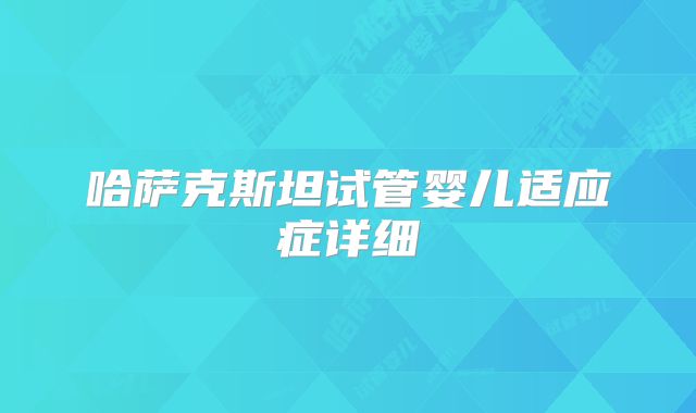 哈萨克斯坦试管婴儿适应症详细