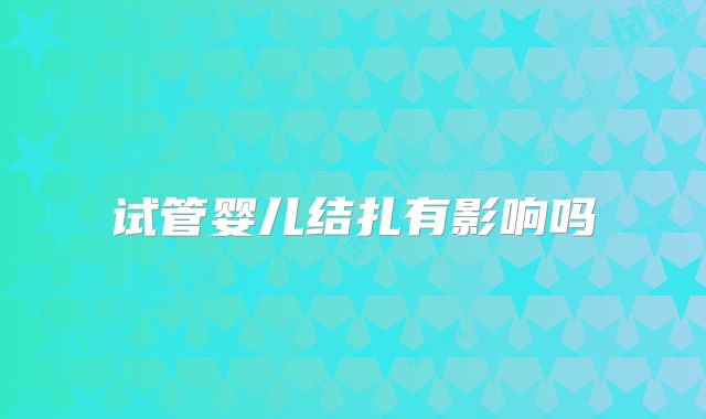 试管婴儿结扎有影响吗