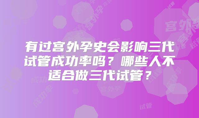 有过宫外孕史会影响三代试管成功率吗？哪些人不适合做三代试管？
