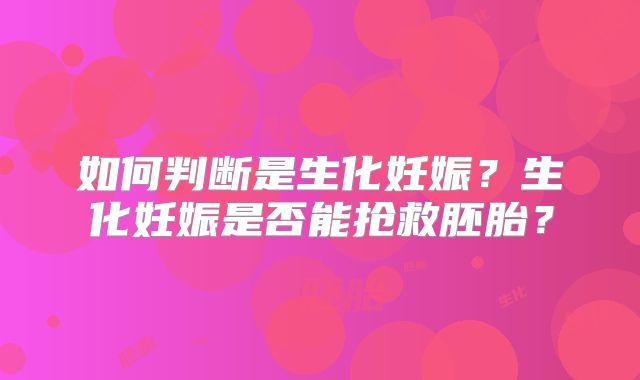 如何判断是生化妊娠？生化妊娠是否能抢救胚胎？