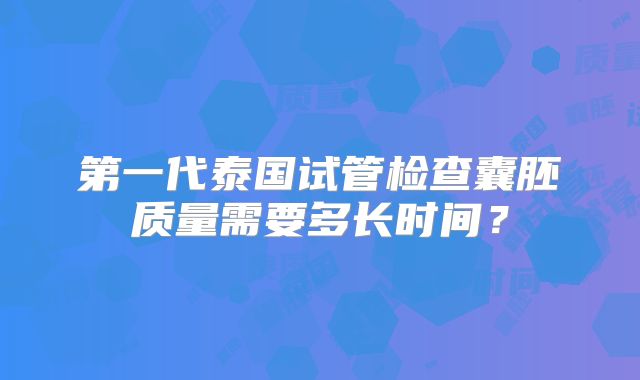 第一代泰国试管检查囊胚质量需要多长时间?
