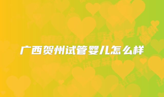 广西贺州试管婴儿怎么样