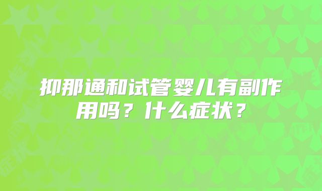 抑那通和试管婴儿有副作用吗?什么症状?
