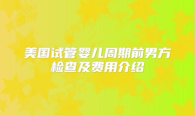 美国试管婴儿周期前男方检查及费用介绍