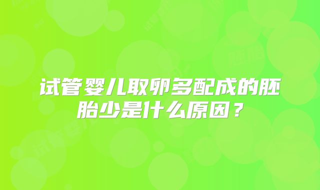 试管婴儿取卵多配成的胚胎少是什么原因?