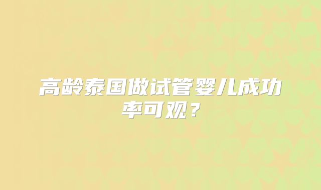 高龄泰国做试管婴儿成功率可观?
