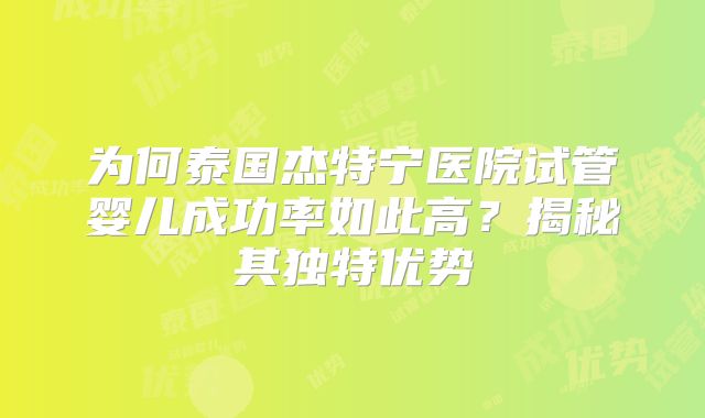为何泰国杰特宁医院试管婴儿成功率如此高？揭秘其独特优势