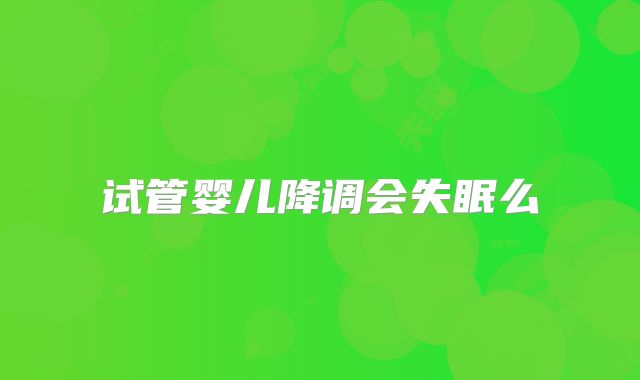 试管婴儿降调会失眠么