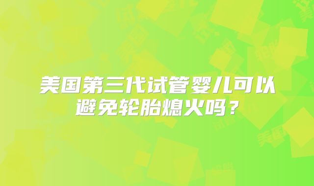 美国第三代试管婴儿可以避免轮胎熄火吗?