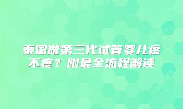 泰国做第三代试管婴儿疼不疼?附最全流程解读