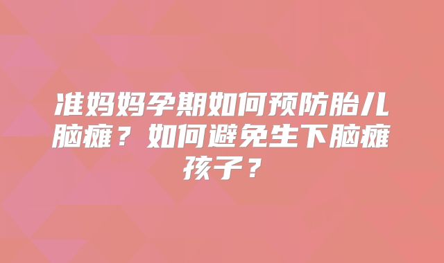 准妈妈孕期如何预防胎儿脑瘫？如何避免生下脑瘫孩子？