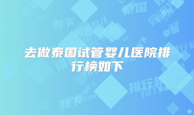 去做泰国试管婴儿医院排行榜如下