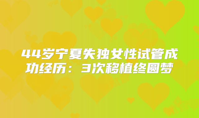 44岁宁夏失独女性试管成功经历：3次移植终圆梦